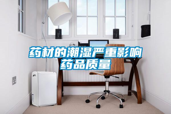 藥材的潮濕嚴重影響藥品質(zhì)量