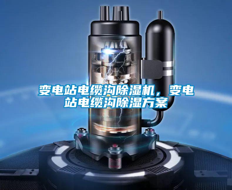 變電站電纜溝除濕機(jī)，變電站電纜溝除濕方案