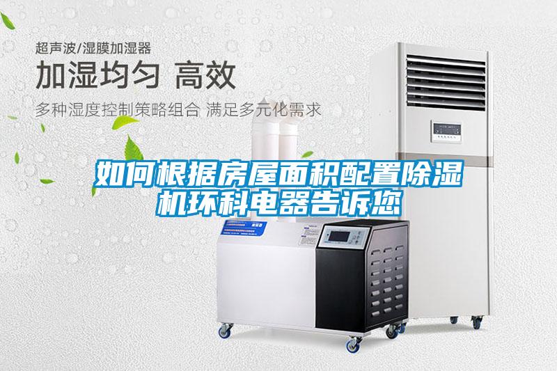 如何根據(jù)房屋面積配置除濕機(jī)環(huán)科電器告訴您