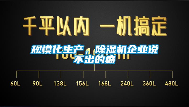 規(guī)?；a(chǎn)，除濕機(jī)企業(yè)說(shuō)不出的痛
