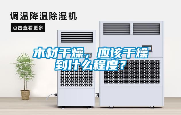 木材干燥，應(yīng)該干燥到什么程度？
