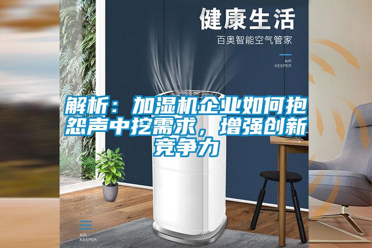 解析：加濕機(jī)企業(yè)如何抱怨聲中挖需求，增強(qiáng)創(chuàng)新競(jìng)爭(zhēng)力