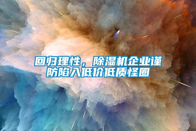回歸理性，除濕機(jī)企業(yè)謹(jǐn)防陷入低價(jià)低質(zhì)怪圈