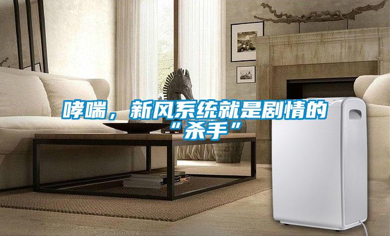 哮喘，新風(fēng)系統(tǒng)就是劇情的“殺手”