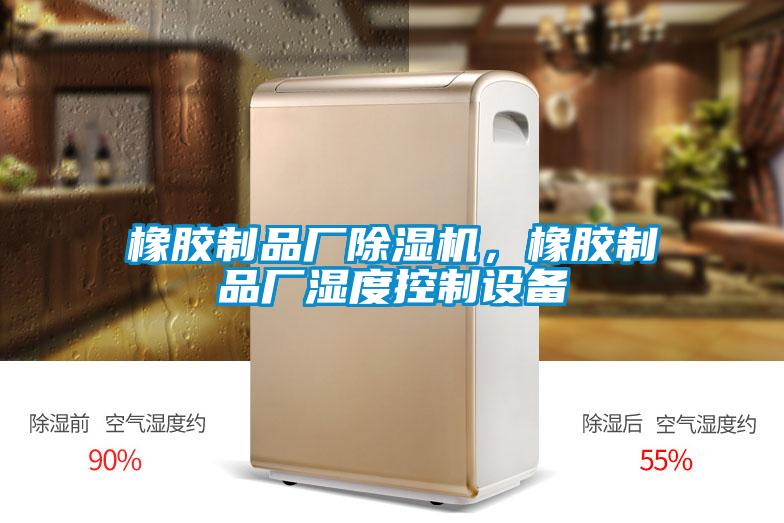 橡膠制品廠除濕機，橡膠制品廠濕度控制設(shè)備