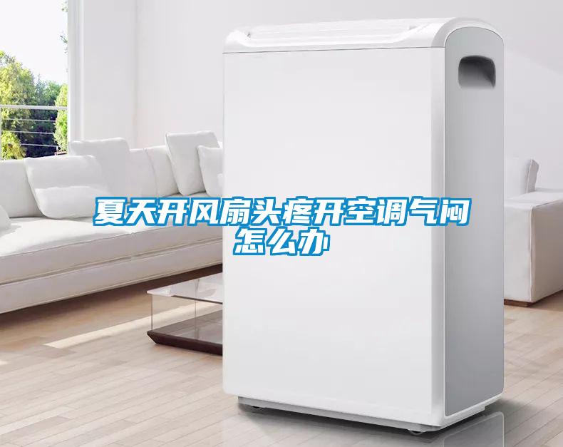 夏天開風扇頭疼開空調(diào)氣悶怎么辦