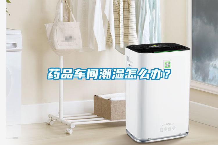 藥品車間潮濕怎么辦？