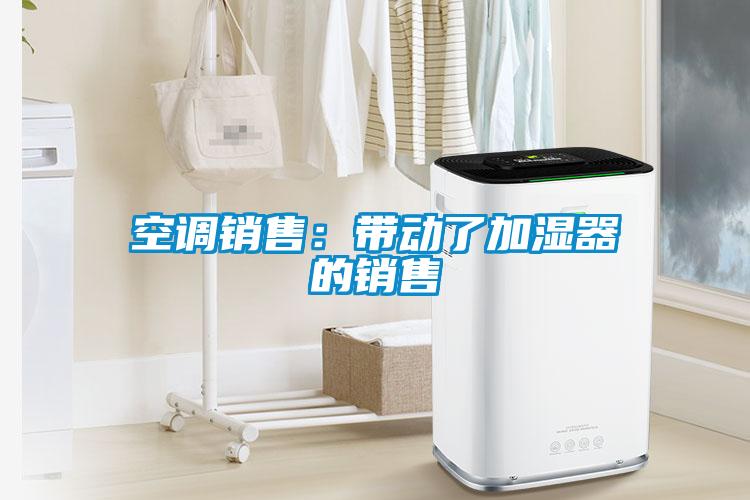 空調(diào)銷售：帶動了加濕器的銷售