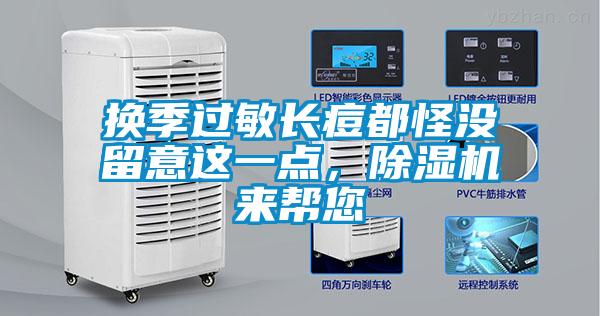 換季過(guò)敏長(zhǎng)痘都怪沒(méi)留意這一點(diǎn)，除濕機(jī)來(lái)幫您