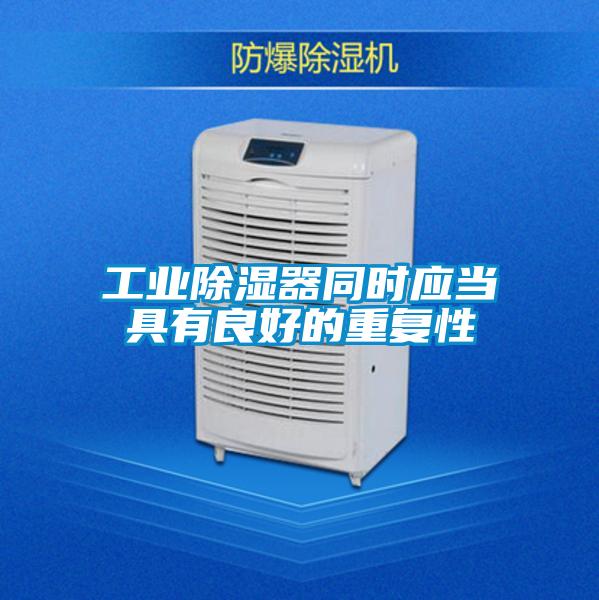 工業(yè)除濕器同時(shí)應(yīng)當(dāng)具有良好的重復(fù)性