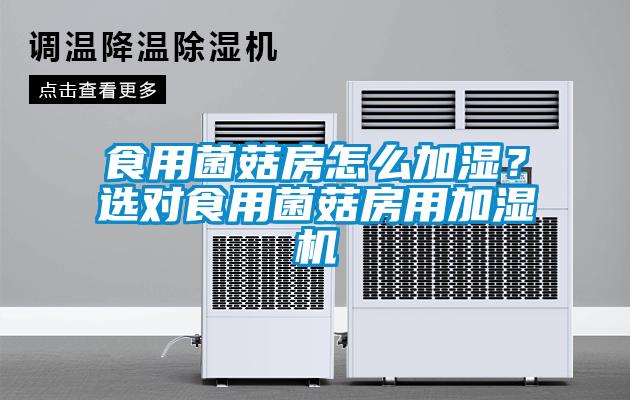 食用菌菇房怎么加濕？選對(duì)食用菌菇房用加濕機(jī)