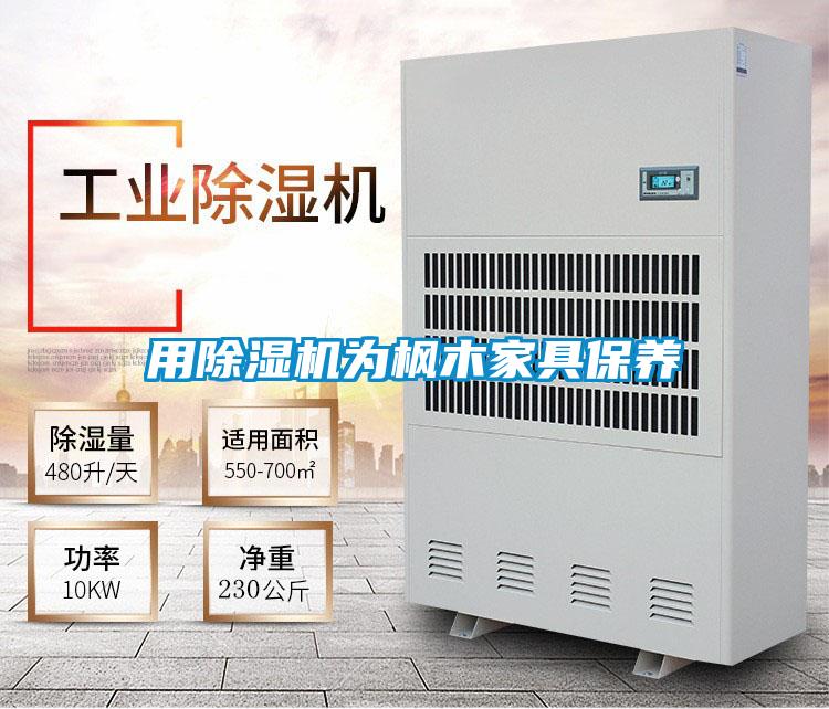 用除濕機為楓木家具保養(yǎng)