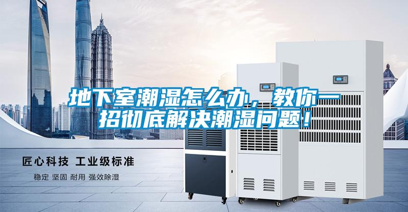 地下室潮濕怎么辦，教你一招徹底解決潮濕問題！