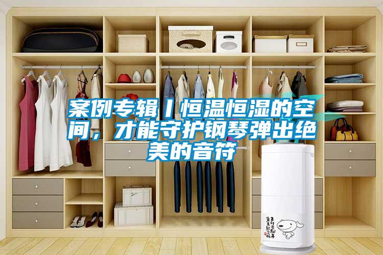 案例專輯丨恒溫恒濕的空間，才能守護(hù)鋼琴?gòu)棾鼋^美的音符