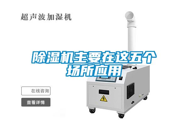 除濕機主要在這五個場所應(yīng)用