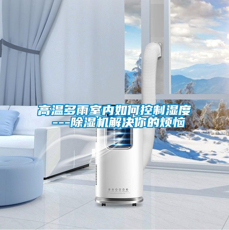 高溫多雨室內(nèi)如何控制濕度 ---除濕機解決你的煩惱