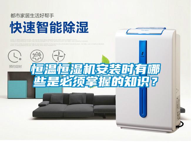 恒溫恒濕機(jī)安裝時(shí)有哪些是必須掌握的知識(shí)？