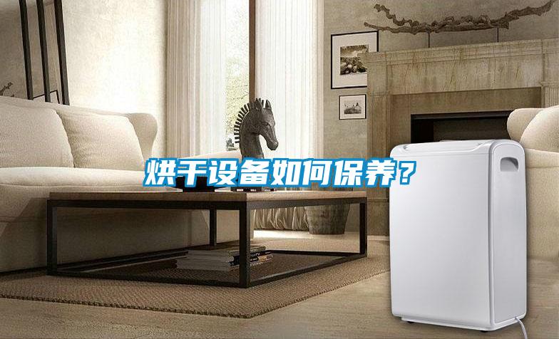 烘干設(shè)備如何保養(yǎng)？