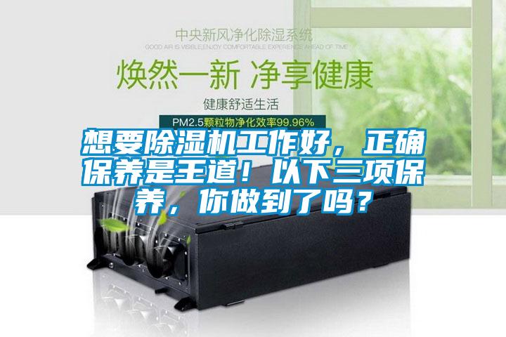 想要除濕機(jī)工作好，正確保養(yǎng)是王道！以下三項(xiàng)保養(yǎng)，你做到了嗎？