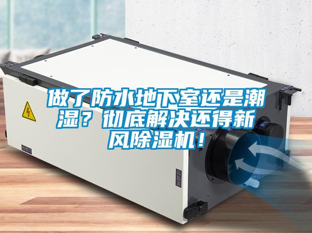 做了防水地下室還是潮濕？徹底解決還得新風(fēng)除濕機！