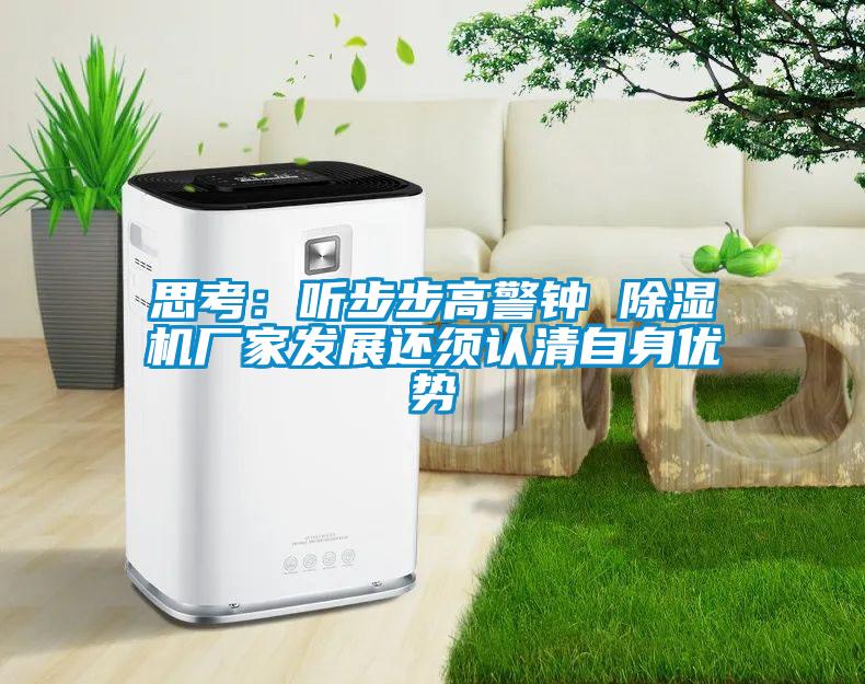 思考：聽步步高警鐘 除濕機(jī)廠家發(fā)展還須認(rèn)清自身優(yōu)勢