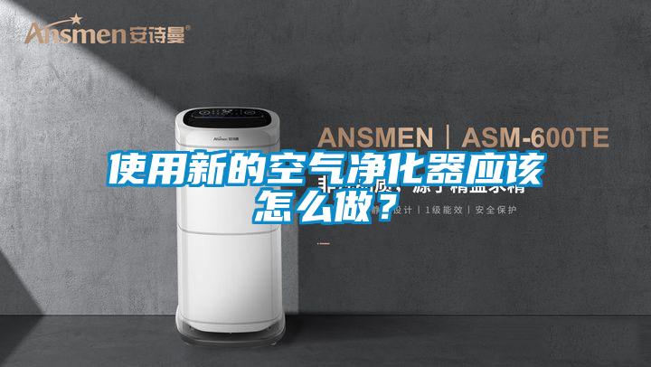 使用新的空氣凈化器應(yīng)該怎么做？