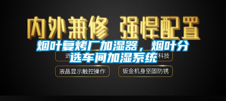 煙葉復(fù)烤廠加濕器，煙葉分選車(chē)間加濕系統(tǒng)