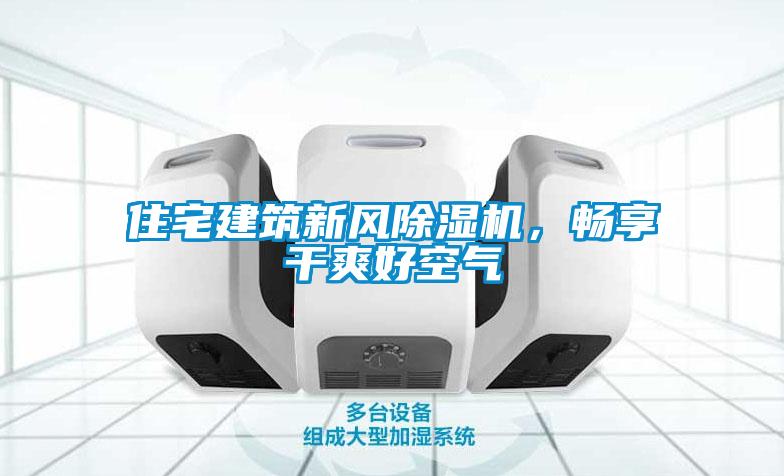 住宅建筑新風(fēng)除濕機，暢享干爽好空氣