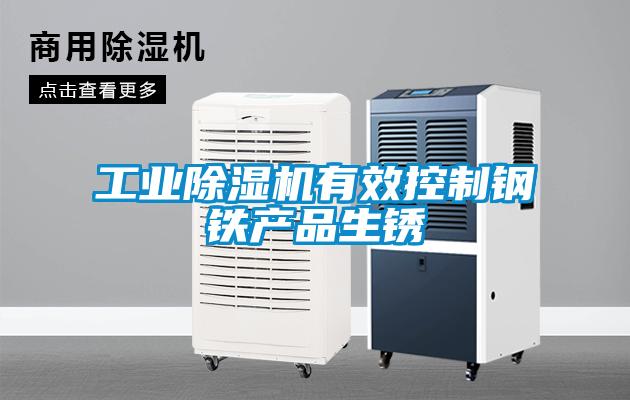 工業(yè)除濕機有效控制鋼鐵產(chǎn)品生銹