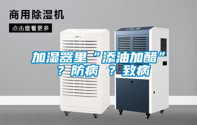 加濕器里“添油加醋” ？防病 ？致病