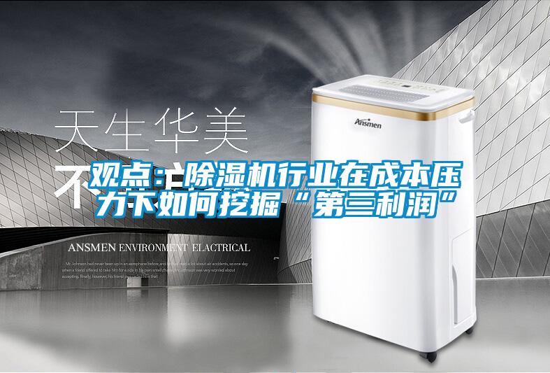 觀點：除濕機行業(yè)在成本壓力下如何挖掘“第三利潤”