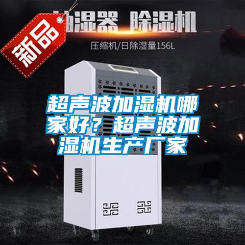 超聲波加濕機(jī)哪家好？超聲波加濕機(jī)生產(chǎn)廠家