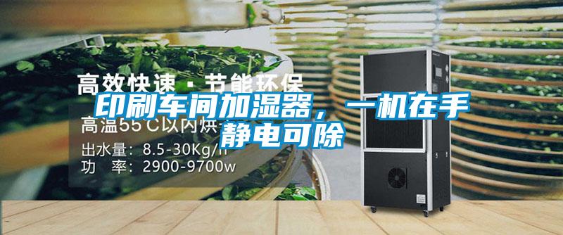 印刷車間加濕器，一機在手靜電可除
