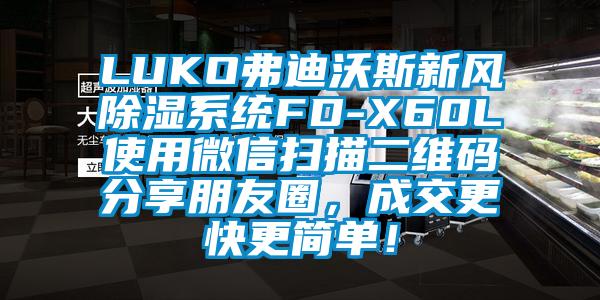LUKO弗迪沃斯新風除濕系統(tǒng)FD-X60L使用微信掃描二維碼分享朋友圈，成交更快更簡單！
