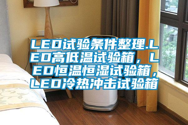 LED試驗(yàn)條件整理.LED高低溫試驗(yàn)箱，LED恒溫恒濕試驗(yàn)箱，LED冷熱沖擊試驗(yàn)箱