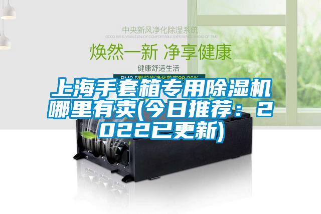 上海手套箱專(zhuān)用除濕機(jī)哪里有賣(mài)(今日推薦：2022已更新)