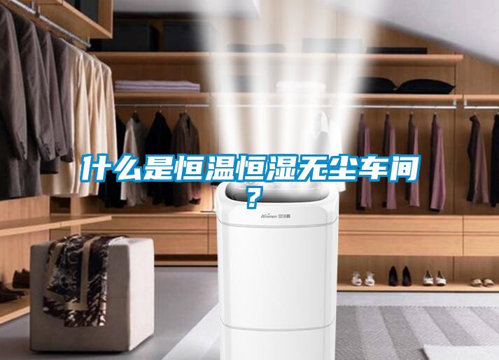 什么是恒溫恒濕無(wú)塵車間？