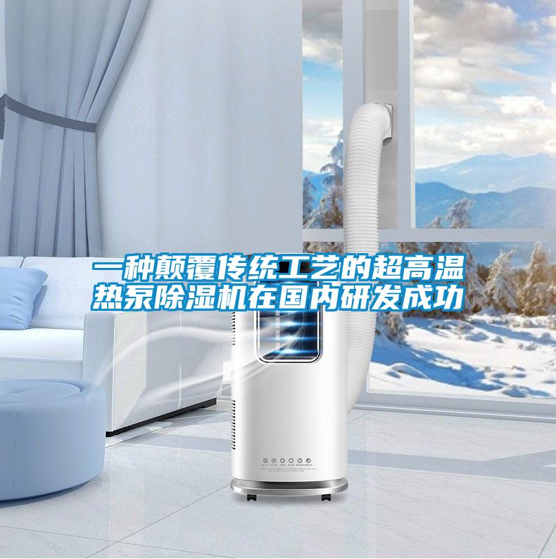 一種顛覆傳統(tǒng)工藝的超高溫?zé)岜贸凉駲C(jī)在國內(nèi)研發(fā)成功