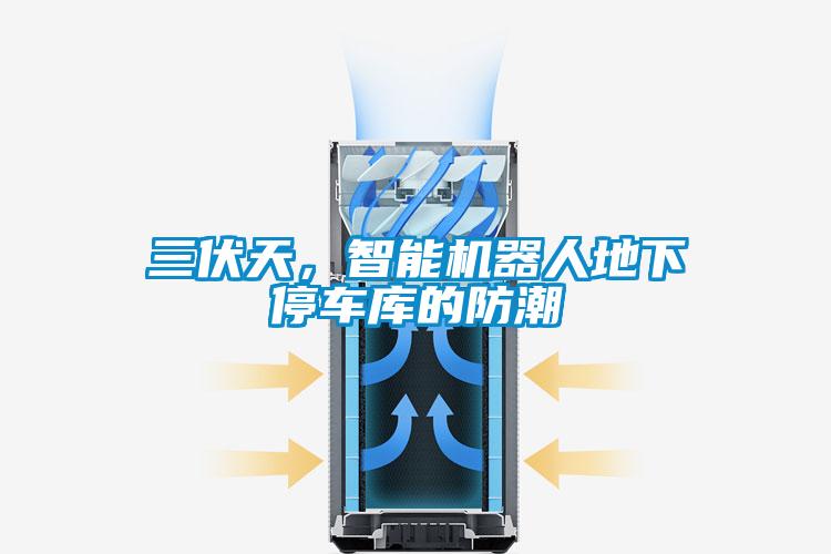 三伏天，智能機(jī)器人地下停車(chē)庫(kù)的防潮