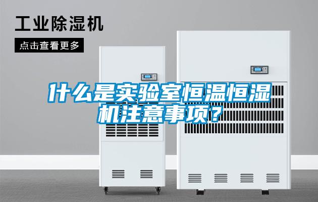 什么是實驗室恒溫恒濕機注意事項？