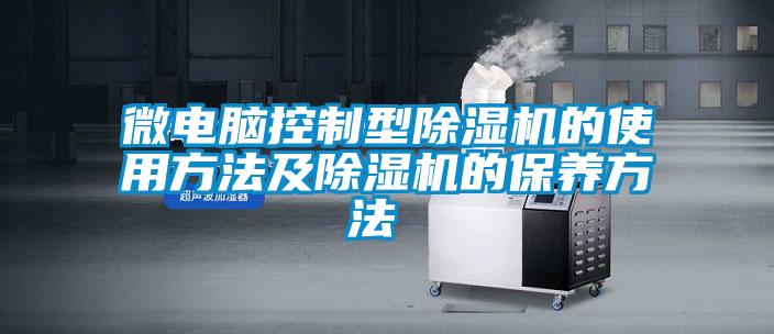 微電腦控制型除濕機(jī)的使用方法及除濕機(jī)的保養(yǎng)方法 
