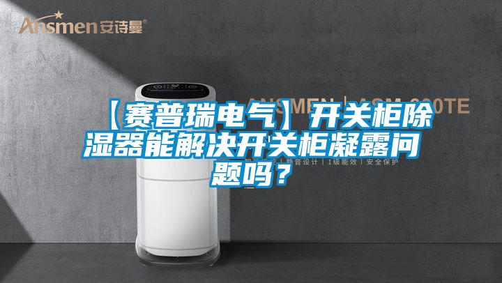 【賽普瑞電氣】開(kāi)關(guān)柜除濕器能解決開(kāi)關(guān)柜凝露問(wèn)題嗎？