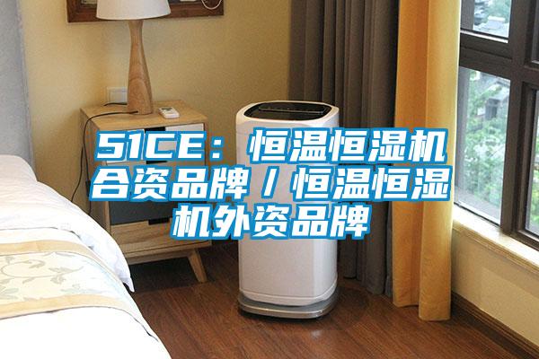 51CE：恒溫恒濕機合資品牌／恒溫恒濕機外資品牌