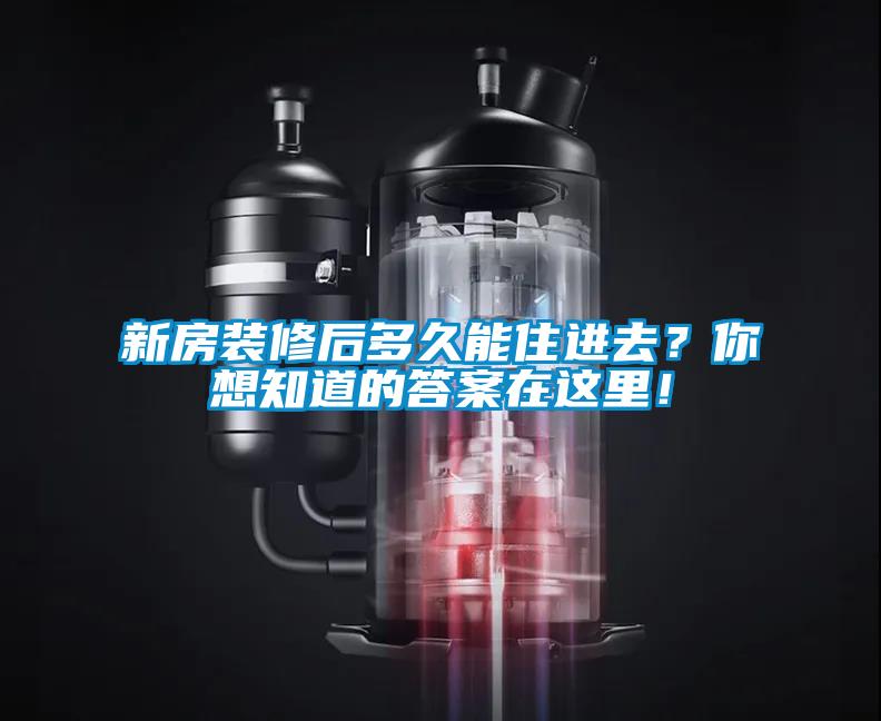新房裝修后多久能住進去？你想知道的答案在這里！