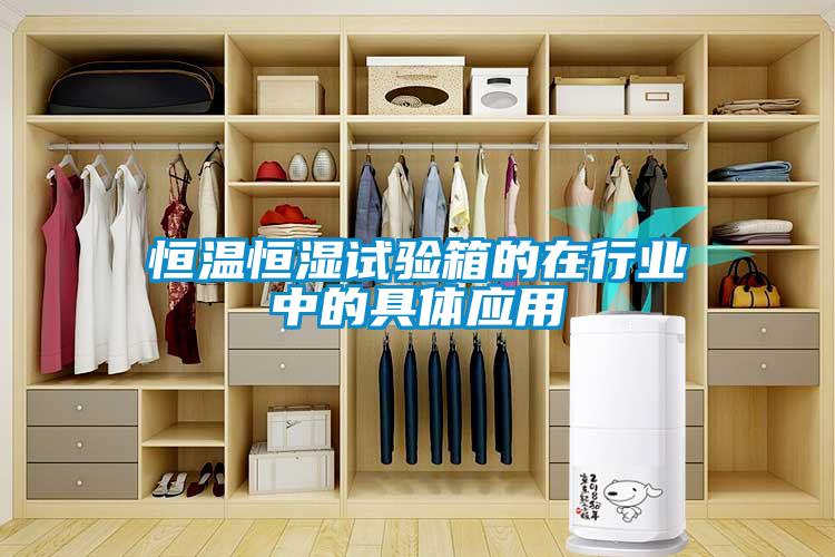 恒溫恒濕試驗(yàn)箱的在行業(yè)中的具體應(yīng)用