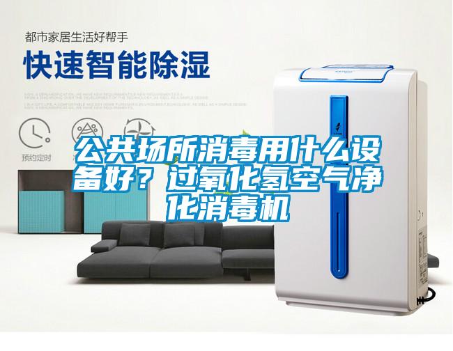 公共場(chǎng)所消毒用什么設(shè)備好？過(guò)氧化氫空氣凈化消毒機(jī)