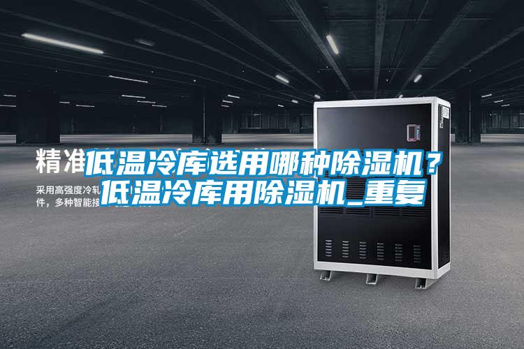 低溫冷庫選用哪種除濕機？低溫冷庫用除濕機_重復(fù)