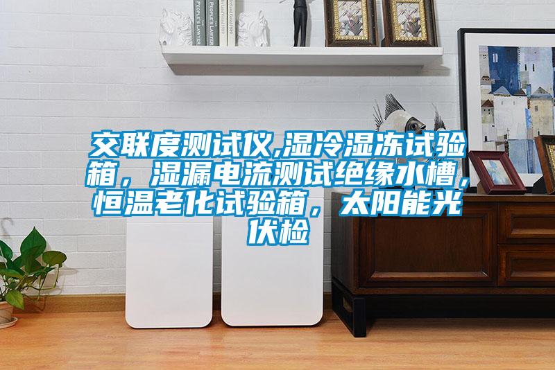 交聯度測試儀,濕冷濕凍試驗箱，濕漏電流測試絕緣水槽，恒溫老化試驗箱，太陽能光伏檢