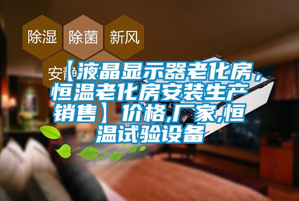 【液晶顯示器老化房，恒溫老化房安裝生產(chǎn)銷售】價格,廠家,恒溫試驗(yàn)設(shè)備