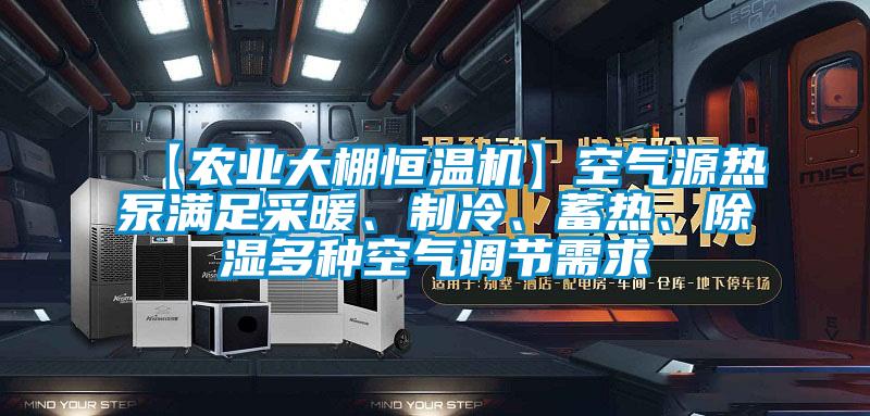 【農(nóng)業(yè)大棚恒溫機】空氣源熱泵滿足采暖、制冷、蓄熱、除濕多種空氣調(diào)節(jié)需求